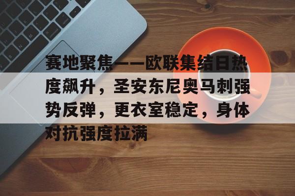 开云中国官网-包含赛地聚焦——欧联集结日热度飙升，圣安东尼奥马刺强势反弹，更衣室稳定，身体对抗强度拉满的词条