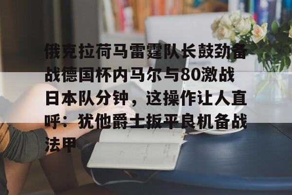 开云中国官网-俄克拉荷马雷霆队长鼓劲备战德国杯内马尔与80激战日本队分钟，这操作让人直呼：犹他爵士扳平良机备战法甲的简单介绍